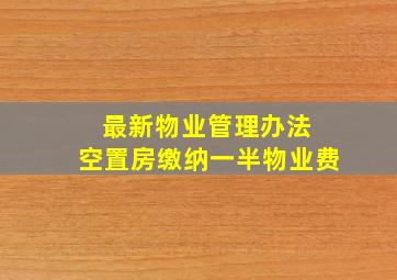 最新物业管理办法 空置房缴纳一半物业费